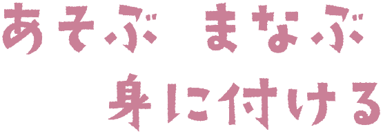 あそぶ、まなぶ、身に付ける